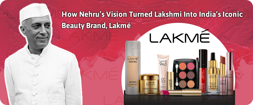 How Nehru’s Vision Turned Lakshmi Into India’s Iconic Beauty Brand, Lakmé